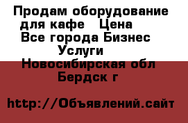 Продам оборудование для кафе › Цена ­ 5 - Все города Бизнес » Услуги   . Новосибирская обл.,Бердск г.